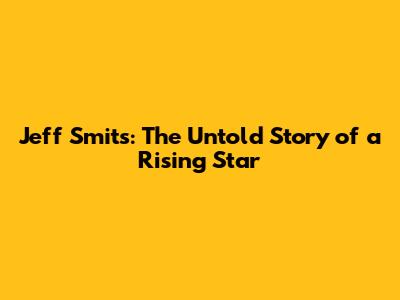 Jeff Smits: The Untold Story of a Rising Star
