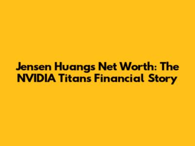 Jensen Huang's Net Worth: The NVIDIA Titan's Financial Story