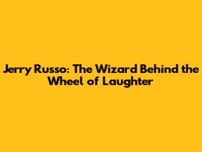 Jerry Russo: The Wizard Behind the Wheel of Laughter
