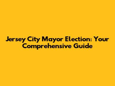 Jersey City Mayor Election: Your Comprehensive Guide