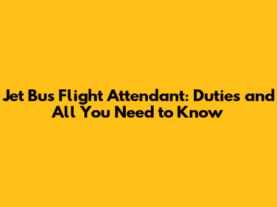 Jet Bus Flight Attendant: Duties and All You Need to Know