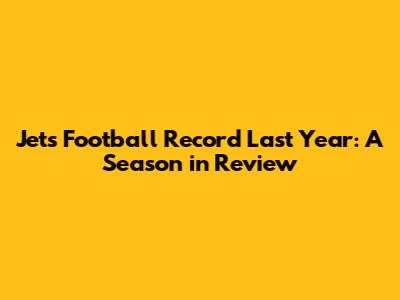 Jets Football Record Last Year: A Season in Review
