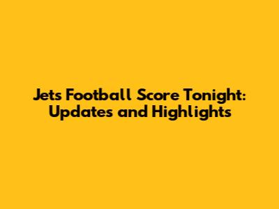 Jets Football Score Tonight: Updates and Highlights