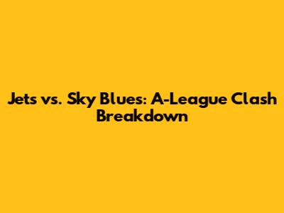 Jets vs. Sky Blues: A-League Clash Breakdown