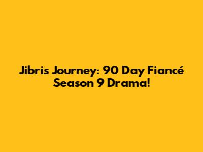 Jibri's Journey: 90 Day Fiancé Season 9 Drama!