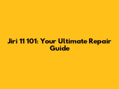Jiri 11 101: Your Ultimate Repair Guide
