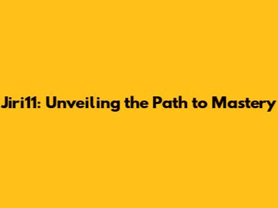 Jiri11: Unveiling the Path to Mastery