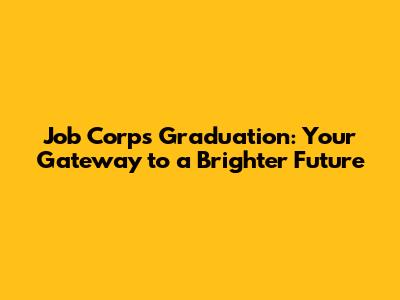 Job Corps Graduation: Your Gateway to a Brighter Future