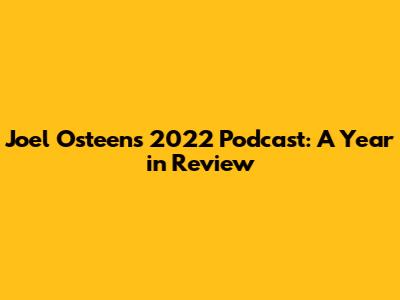 Joel Osteen's 2022 Podcast: A Year in Review