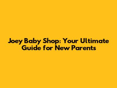 Joey Baby Shop: Your Ultimate Guide for New Parents