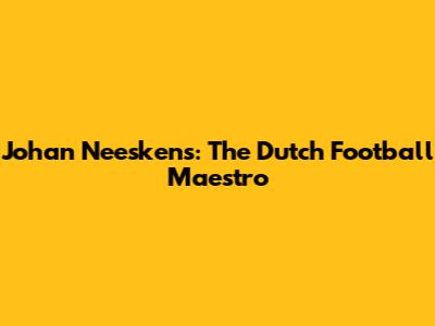 Johan Neeskens: The Dutch Football Maestro