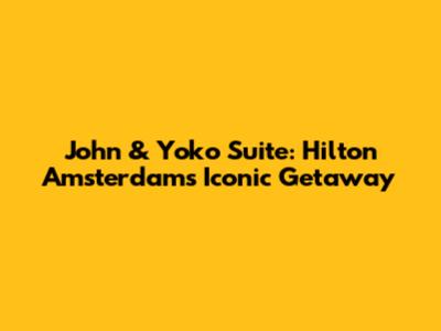 John & Yoko Suite: Hilton Amsterdam's Iconic Getaway