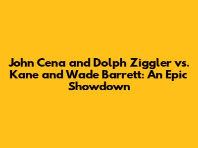 John Cena and Dolph Ziggler vs. Kane and Wade Barrett: An Epic Showdown