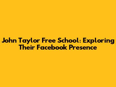 John Taylor Free School: Exploring Their Facebook Presence