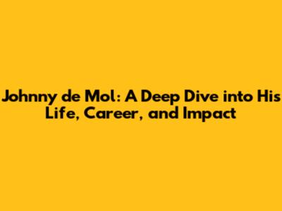 Johnny de Mol: A Deep Dive into His Life, Career, and Impact