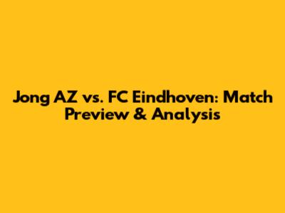 Jong AZ vs. FC Eindhoven: Match Preview & Analysis