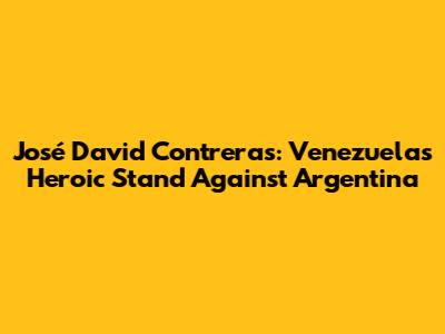 José David Contreras: Venezuela's Heroic Stand Against Argentina