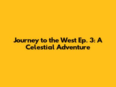 Journey to the West Ep. 3: A Celestial Adventure