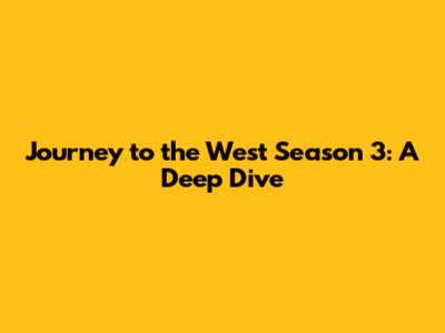 Journey to the West Season 3: A Deep Dive
