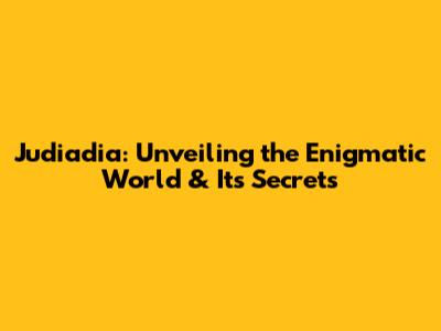 Judiadia: Unveiling the Enigmatic World & Its Secrets