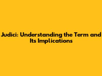 Judici: Understanding the Term and Its Implications