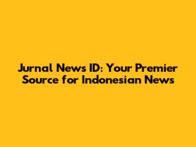 Jurnal News ID: Your Premier Source for Indonesian News