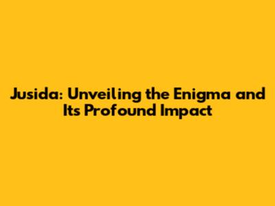 Jusida: Unveiling the Enigma and Its Profound Impact