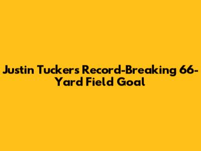Justin Tucker's Record-Breaking 66-Yard Field Goal