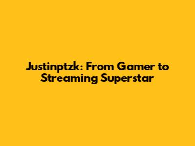 Justinptzk: From Gamer to Streaming Superstar