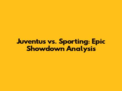 Juventus vs. Sporting: Epic Showdown Analysis
