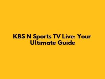 KBS N Sports TV Live: Your Ultimate Guide