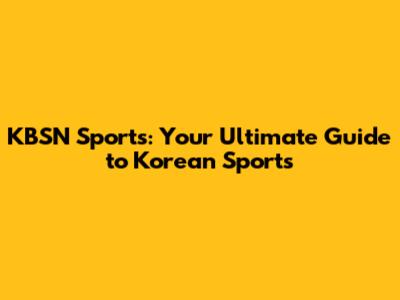 KBSN Sports: Your Ultimate Guide to Korean Sports