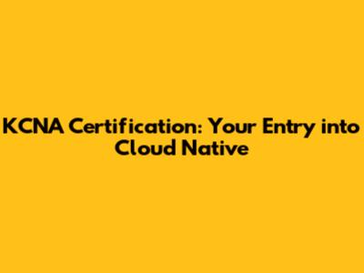 KCNA Certification: Your Entry into Cloud Native