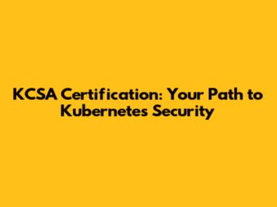 KCSA Certification: Your Path to Kubernetes Security