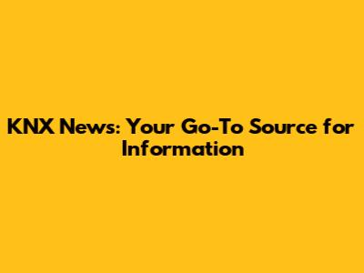 KNX News: Your Go-To Source for Information