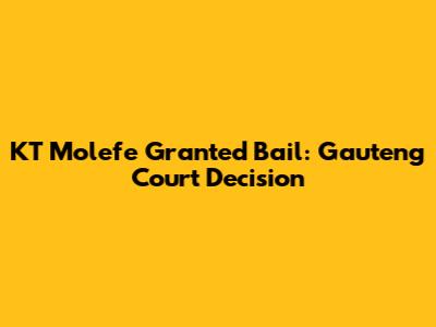 KT Molefe Granted Bail: Gauteng Court Decision