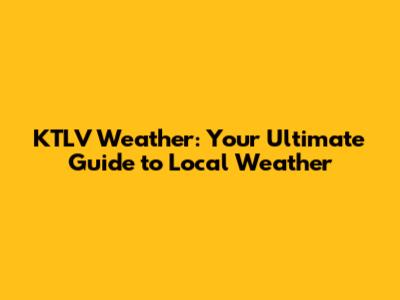 KTLV Weather: Your Ultimate Guide to Local Weather