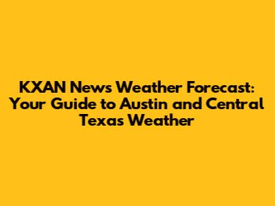 KXAN News Weather Forecast: Your Guide to Austin and Central Texas Weather