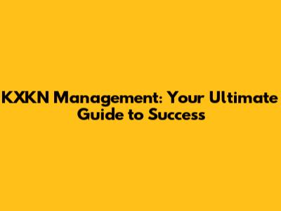 KXKN Management: Your Ultimate Guide to Success