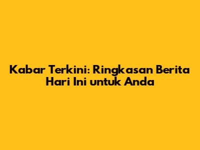 Kabar Terkini: Ringkasan Berita Hari Ini untuk Anda