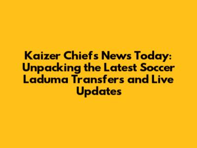 Kaizer Chiefs News Today: Unpacking the Latest Soccer Laduma Transfers and Live Updates