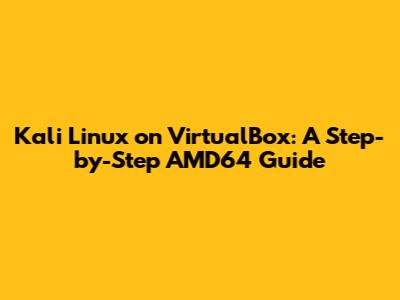 Kali Linux on VirtualBox: A Step-by-Step AMD64 Guide