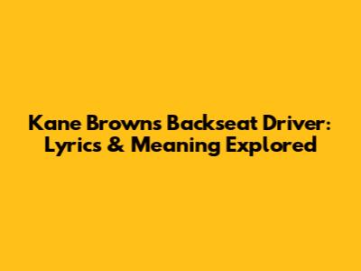 Kane Brown's "Backseat Driver": Lyrics & Meaning Explored