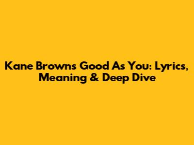 Kane Brown's 'Good As You': Lyrics, Meaning & Deep Dive