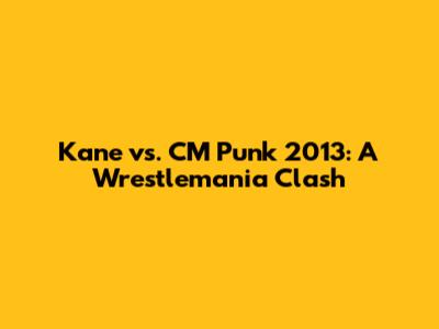 Kane vs. CM Punk 2013: A Wrestlemania Clash