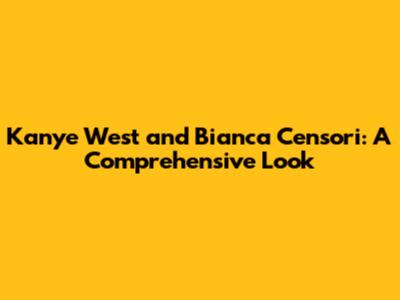 Kanye West and Bianca Censori: A Comprehensive Look