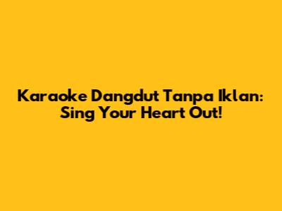 Karaoke Dangdut Tanpa Iklan: Sing Your Heart Out!