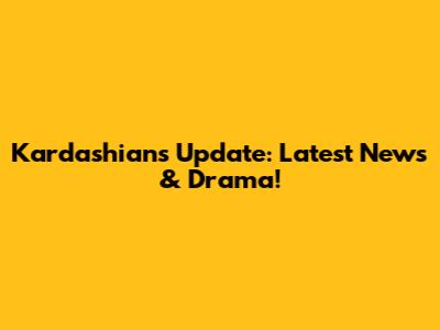 Kardashians Update: Latest News & Drama!