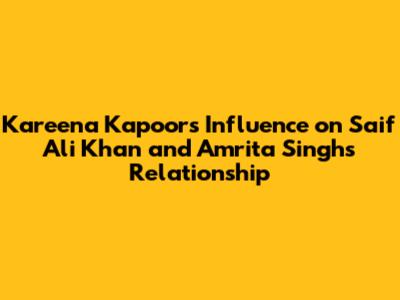 Kareena Kapoor's Influence on Saif Ali Khan and Amrita Singh's Relationship