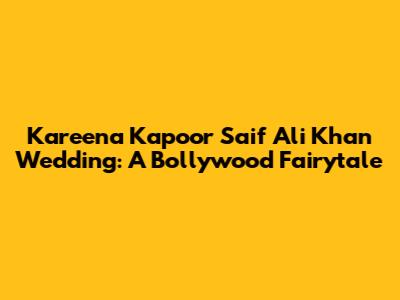 Kareena Kapoor Saif Ali Khan Wedding: A Bollywood Fairytale